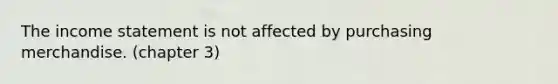 The income statement is not affected by purchasing merchandise. (chapter 3)