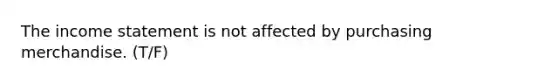 The <a href='https://www.questionai.com/knowledge/kCPMsnOwdm-income-statement' class='anchor-knowledge'>income statement</a> is not affected by purchasing merchandise. (T/F)