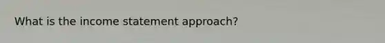 What is the income statement approach?