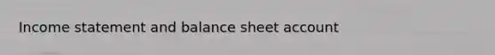 Income statement and balance sheet account