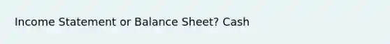 Income Statement or Balance Sheet? Cash