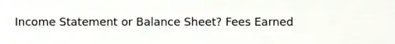 Income Statement or Balance Sheet? Fees Earned