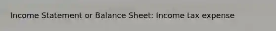 Income Statement or Balance Sheet: Income tax expense