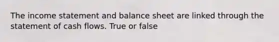 The income statement and balance sheet are linked through the statement of cash flows. True or false