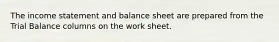 The income statement and balance sheet are prepared from the Trial Balance columns on the work sheet.