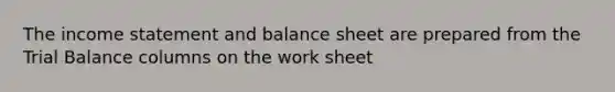 The income statement and balance sheet are prepared from the Trial Balance columns on the work sheet