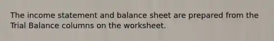 The income statement and balance sheet are prepared from the Trial Balance columns on the worksheet.