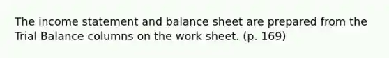 The income statement and balance sheet are prepared from the Trial Balance columns on the work sheet. (p. 169)