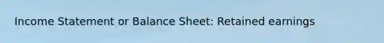 Income Statement or Balance Sheet: Retained earnings