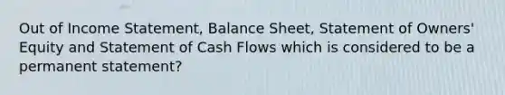 Out of Income Statement, Balance Sheet, Statement of Owners' Equity and Statement of Cash Flows which is considered to be a permanent statement?