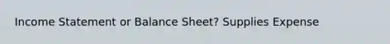 Income Statement or Balance Sheet? Supplies Expense