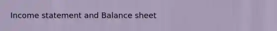 Income statement and Balance sheet