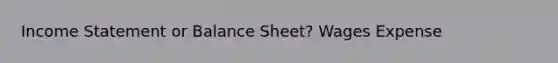 Income Statement or Balance Sheet? Wages Expense