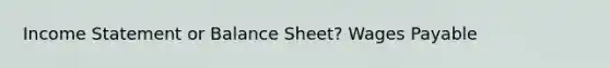 Income Statement or Balance Sheet? Wages Payable