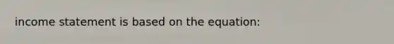 income statement is based on the equation: