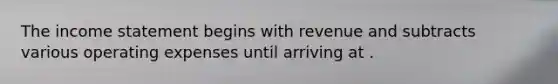 The income statement begins with revenue and subtracts various operating expenses until arriving at .