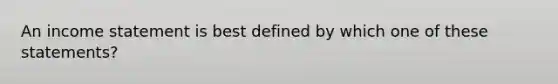 An income statement is best defined by which one of these statements?