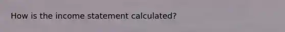 How is the income statement calculated?