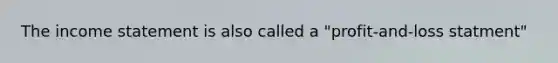 The income statement is also called a "profit-and-loss statment"