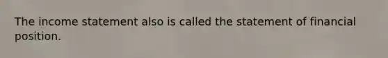 The income statement also is called the statement of financial position.