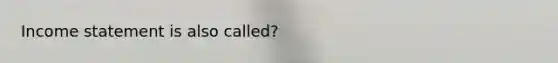 <a href='https://www.questionai.com/knowledge/kCPMsnOwdm-income-statement' class='anchor-knowledge'>income statement</a> is also called?