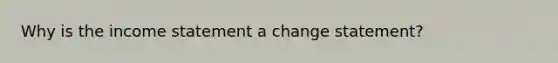 Why is the <a href='https://www.questionai.com/knowledge/kCPMsnOwdm-income-statement' class='anchor-knowledge'>income statement</a> a change statement?