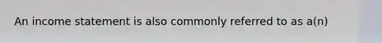 An income statement is also commonly referred to as a(n)