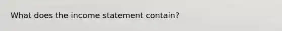 What does the income statement contain?