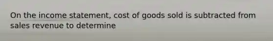 On the <a href='https://www.questionai.com/knowledge/kCPMsnOwdm-income-statement' class='anchor-knowledge'>income statement</a>, cost of goods sold is subtracted from sales revenue to determine