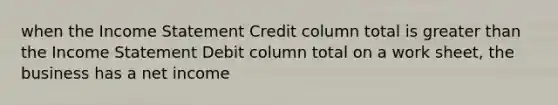 when the Income Statement Credit column total is greater than the Income Statement Debit column total on a work sheet, the business has a net income