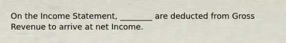 On the Income Statement, ________ are deducted from Gross Revenue to arrive at net Income.