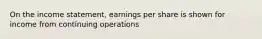 On the income statement, earnings per share is shown for income from continuing operations