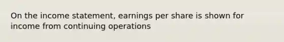 On the income statement, earnings per share is shown for income from continuing operations