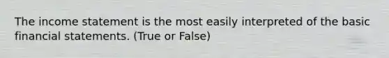 The income statement is the most easily interpreted of the basic financial statements. (True or False)