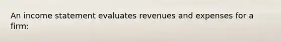 An income statement evaluates revenues and expenses for a firm: