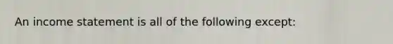 An income statement is all of the following except: