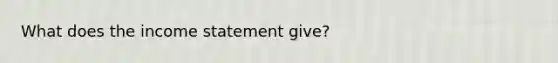 What does the income statement give?