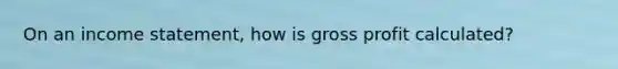 On an income statement, how is gross profit calculated?