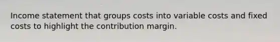 Income statement that groups costs into variable costs and fixed costs to highlight the contribution margin.