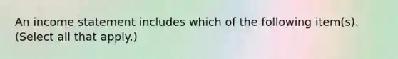 An <a href='https://www.questionai.com/knowledge/kCPMsnOwdm-income-statement' class='anchor-knowledge'>income statement</a> includes which of the following item(s). (Select all that apply.)