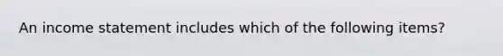 An income statement includes which of the following items?