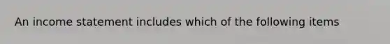 An income statement includes which of the following items