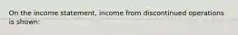 On the income statement, income from discontinued operations is shown: