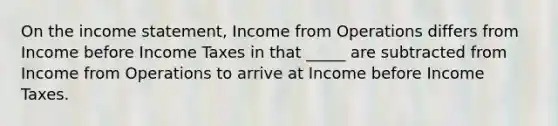 On the income statement, Income from Operations differs from Income before Income Taxes in that _____ are subtracted from Income from Operations to arrive at Income before Income Taxes.