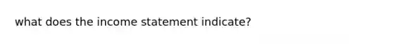 what does the <a href='https://www.questionai.com/knowledge/kCPMsnOwdm-income-statement' class='anchor-knowledge'>income statement</a> indicate?