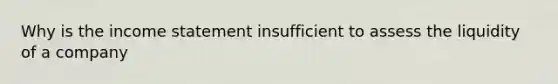 Why is the income statement insufficient to assess the liquidity of a company