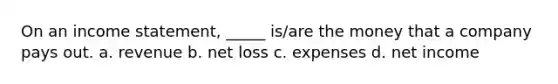 On an income statement, _____ is/are the money that a company pays out. a. revenue b. net loss c. expenses d. net income