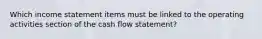 Which income statement items must be linked to the operating activities section of the cash flow statement?