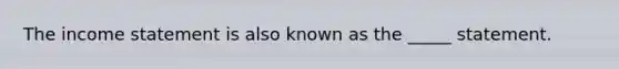 The income statement is also known as the _____ statement.