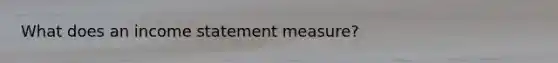 What does an income statement measure?